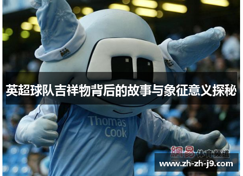 英超球队吉祥物背后的故事与象征意义探秘