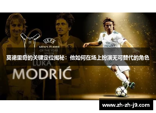 莫德里奇的关键定位揭秘：他如何在场上扮演无可替代的角色