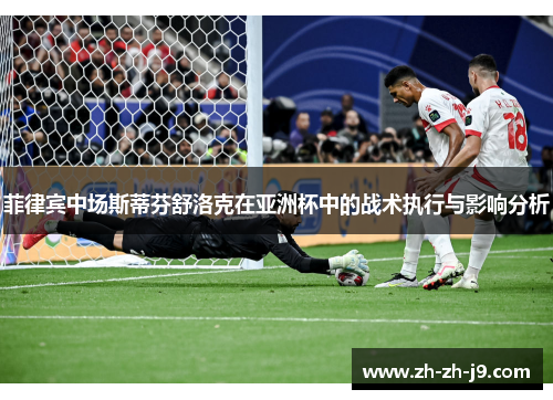 菲律宾中场斯蒂芬舒洛克在亚洲杯中的战术执行与影响分析