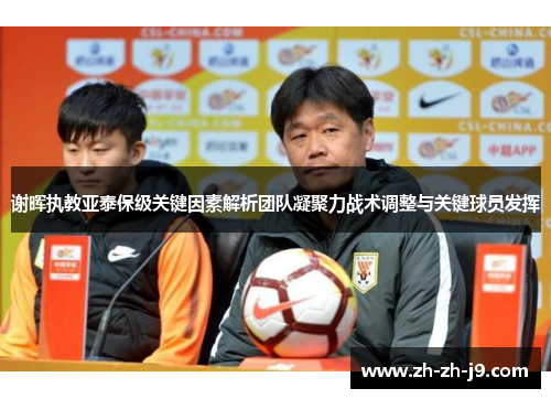 谢晖执教亚泰保级关键因素解析团队凝聚力战术调整与关键球员发挥
