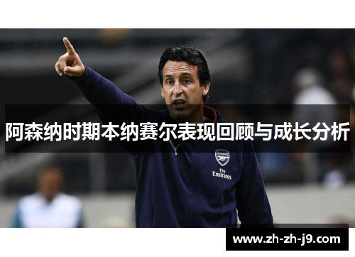 阿森纳时期本纳赛尔表现回顾与成长分析