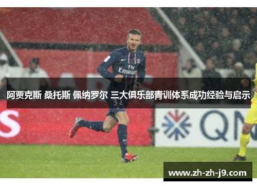 阿贾克斯 桑托斯 佩纳罗尔 三大俱乐部青训体系成功经验与启示