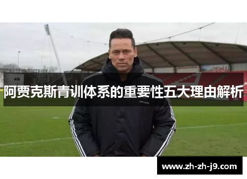 阿贾克斯青训体系的重要性五大理由解析 阿贾克斯青训体系的重要性五大理由解析