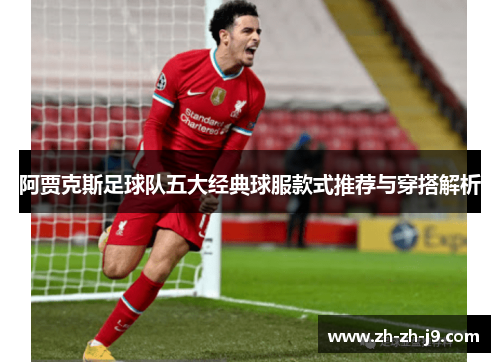 阿贾克斯足球队五大经典球服款式推荐与穿搭解析