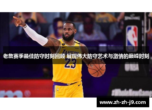 老詹赛季最佳防守时刻回顾 展现伟大防守艺术与激情的巅峰时刻