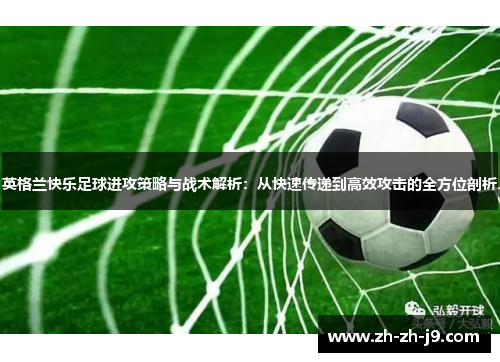 英格兰快乐足球进攻策略与战术解析：从快速传递到高效攻击的全方位剖析