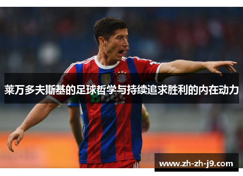 莱万多夫斯基的足球哲学与持续追求胜利的内在动力 莱万多夫斯基的足球哲学与持续追求胜利的内在动力