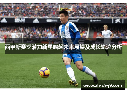 西甲新赛季潜力新星崛起未来展望及成长轨迹分析