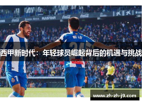 西甲新时代：年轻球员崛起背后的机遇与挑战