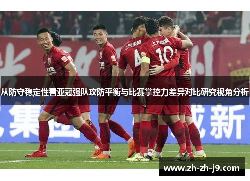 从防守稳定性看亚冠强队攻防平衡与比赛掌控力差异对比研究视角分析