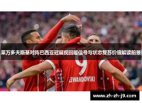 莱万多夫斯基对阵巴西亚冠展现回暖信号与状态复苏价值解读前景