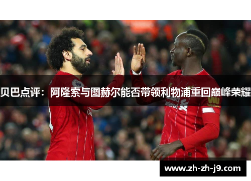 贝巴点评：阿隆索与图赫尔能否带领利物浦重回巅峰荣耀