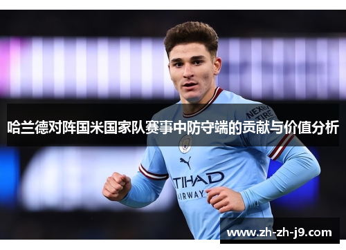 哈兰德对阵国米国家队赛事中防守端的贡献与价值分析