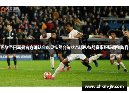 巴黎圣日耳曼官方确认金彭贝恢复合练状态球队备战赛事积极调整阵容