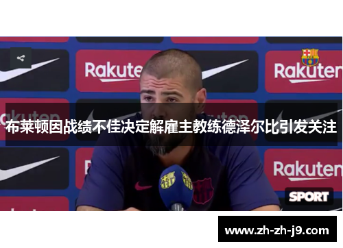 布莱顿因战绩不佳决定解雇主教练德泽尔比引发关注