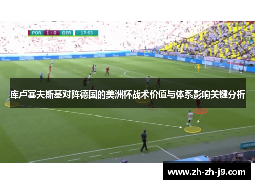 库卢塞夫斯基对阵德国的美洲杯战术价值与体系影响关键分析