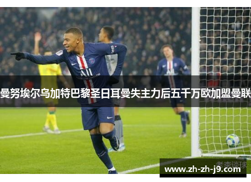 曼努埃尔乌加特巴黎圣日耳曼失主力后五千万欧加盟曼联