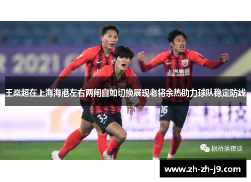 王燊超在上海海港左右两闸自如切换展现老将余热助力球队稳定防线