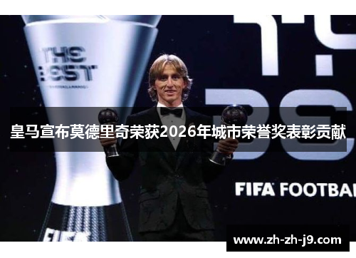 皇马宣布莫德里奇荣获2026年城市荣誉奖表彰贡献
