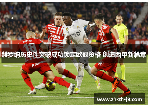 赫罗纳历史性突破成功锁定欧冠资格 创造西甲新篇章