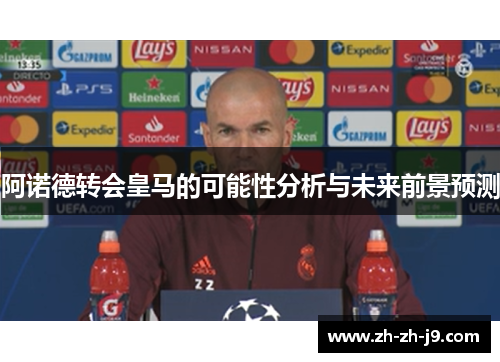 阿诺德转会皇马的可能性分析与未来前景预测