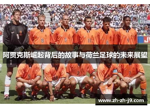 阿贾克斯崛起背后的故事与荷兰足球的未来展望