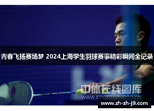 青春飞扬赛场梦 2024上海学生羽球赛事精彩瞬间全记录