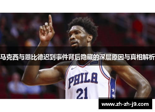 马克西与恩比德迟到事件背后隐藏的深层原因与真相解析