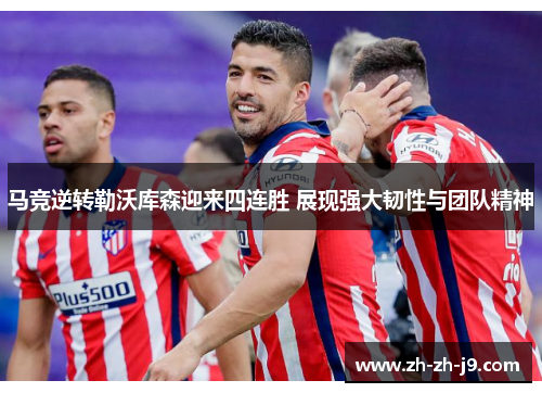 马竞逆转勒沃库森迎来四连胜 展现强大韧性与团队精神