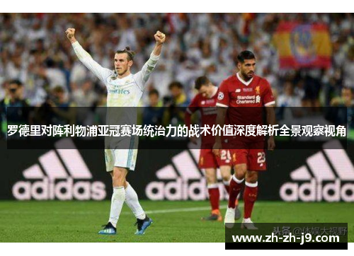 罗德里对阵利物浦亚冠赛场统治力的战术价值深度解析全景观察视角