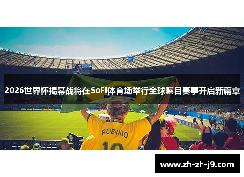 2026世界杯揭幕战将在SoFi体育场举行全球瞩目赛事开启新篇章 2026世界杯揭幕战将在SoFi体育场举行全球瞩目赛事开启新篇章