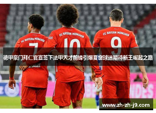 德甲豪门拜仁官宣签下法甲天才前锋引爆夏窗球迷期待新王崛起之路 德甲豪门拜仁官宣签下法甲天才前锋引爆夏窗球迷期待新王崛起之路