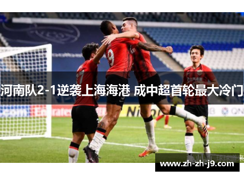 河南队2-1逆袭上海海港 成中超首轮最大冷门