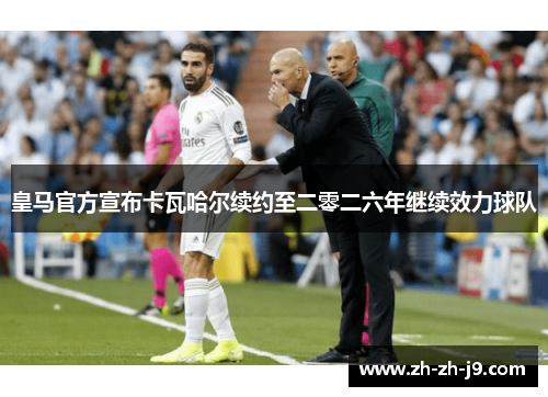 皇马官方宣布卡瓦哈尔续约至二零二六年继续效力球队 皇马官方宣布卡瓦哈尔续约至二零二六年继续效力球队