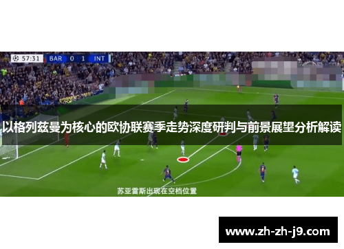 以格列兹曼为核心的欧协联赛季走势深度研判与前景展望分析解读 以格列兹曼为核心的欧协联赛季走势深度研判与前景展望分析解读