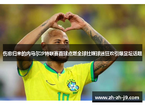 伤愈归来的内马尔沙特联赛首球点燃全球社媒球迷狂欢引爆足坛话题 伤愈归来的内马尔沙特联赛首球点燃全球社媒球迷狂欢引爆足坛话题