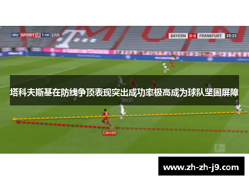 塔科夫斯基在防线争顶表现突出成功率极高成为球队坚固屏障 塔科夫斯基在防线争顶表现突出成功率极高成为球队坚固屏障