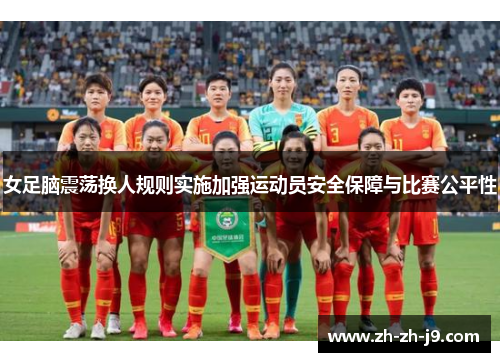 女足脑震荡换人规则实施加强运动员安全保障与比赛公平性 女足脑震荡换人规则实施加强运动员安全保障与比赛公平性