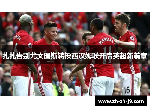 扎扎告别尤文图斯转投西汉姆联开启英超新篇章