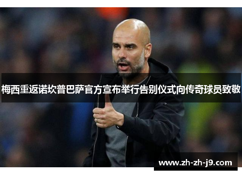 梅西重返诺坎普巴萨官方宣布举行告别仪式向传奇球员致敬